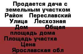 Продается дача с земельным участком › Район ­ Переславский › Улица ­ Лесхозная › Дом ­ 51 › Общая площадь дома ­ 25 › Площадь участка ­ 2 500 › Цена ­ 950 000 - Ярославская обл., Переславский р-н, Жупеево д. Недвижимость » Дома, коттеджи, дачи продажа   